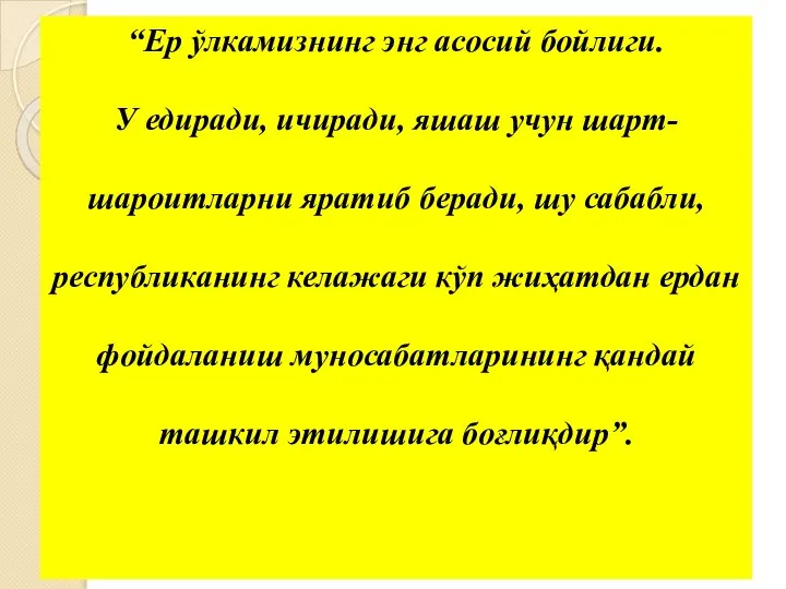 “Ер ўлкамизнинг энг асосий бойлиги. У едиради, ичиради, яшаш учун шарт-шароитларни яратиб