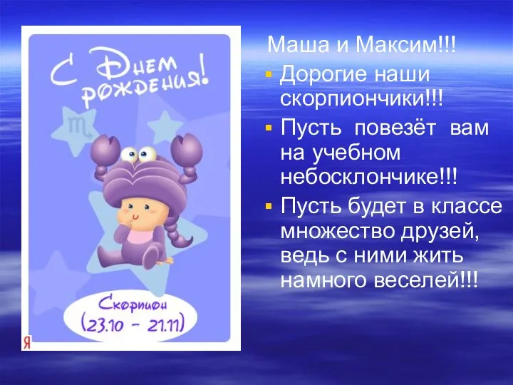 Маша и Максим!!! Дорогие наши скорпиончики!!! Пусть повезёт вам на учебном небосклончике!!!