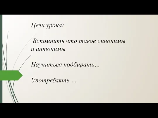 Цели урока: Вспомнить что такое синонимы и антонимы Научиться подбирать… Употреблять …