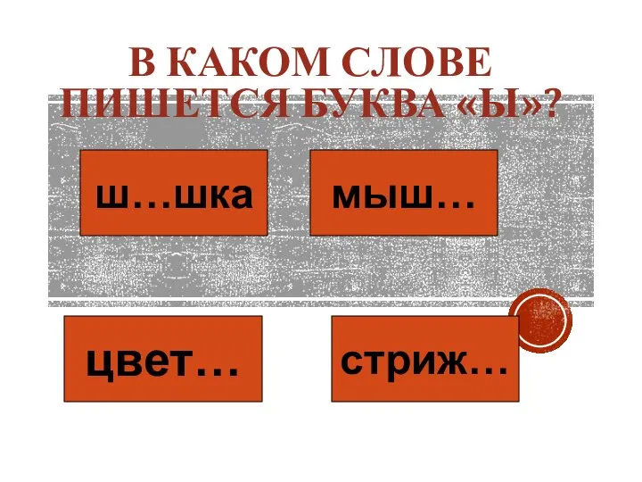 В КАКОМ СЛОВЕ ПИШЕТСЯ БУКВА «Ы»? ш…шка мыш… цвет… стриж…