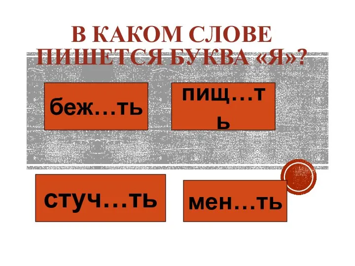 В КАКОМ СЛОВЕ ПИШЕТСЯ БУКВА «Я»? беж…ть пищ…ть стуч…ть мен…ть