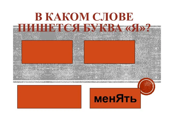 В КАКОМ СЛОВЕ ПИШЕТСЯ БУКВА «Я»? менЯть