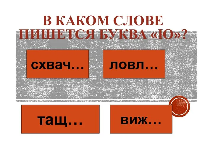 В КАКОМ СЛОВЕ ПИШЕТСЯ БУКВА «Ю»? схвач… ловл… тащ… виж…