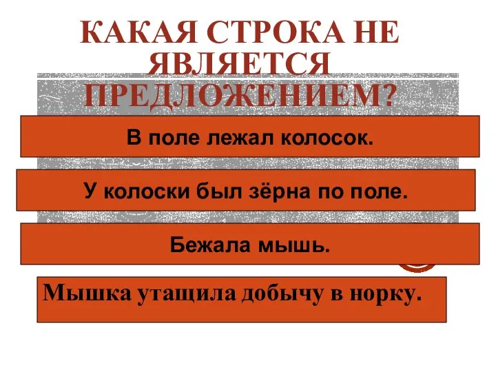 КАКАЯ СТРОКА НЕ ЯВЛЯЕТСЯ ПРЕДЛОЖЕНИЕМ? Мышка утащила добычу в норку. В поле