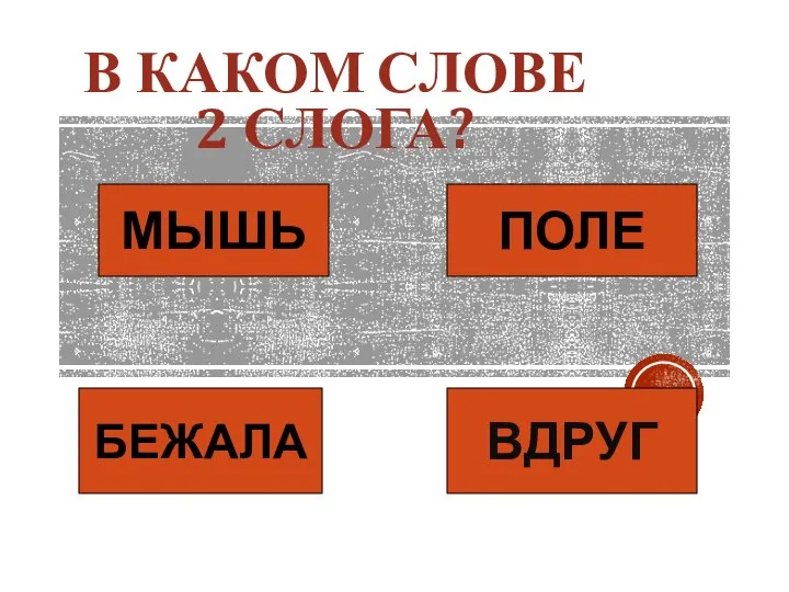 В КАКОМ СЛОВЕ 2 СЛОГА? МЫШЬ БЕЖАЛА ВДРУГ ПОЛЕ