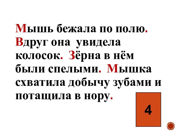 Мышь бежала по полю. Вдруг она увидела колосок. Зёрна в нём были