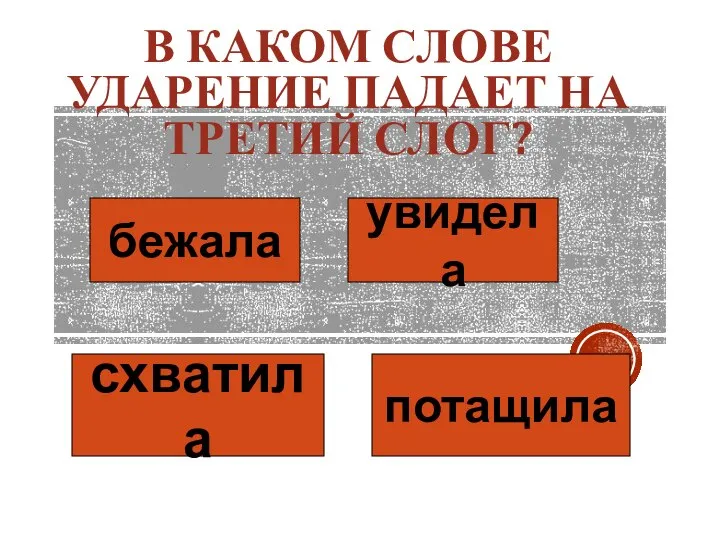 В КАКОМ СЛОВЕ УДАРЕНИЕ ПАДАЕТ НА ТРЕТИЙ СЛОГ? бежала увидела схватила потащила