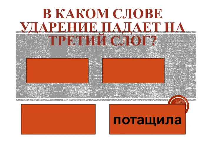 В КАКОМ СЛОВЕ УДАРЕНИЕ ПАДАЕТ НА ТРЕТИЙ СЛОГ? потащила