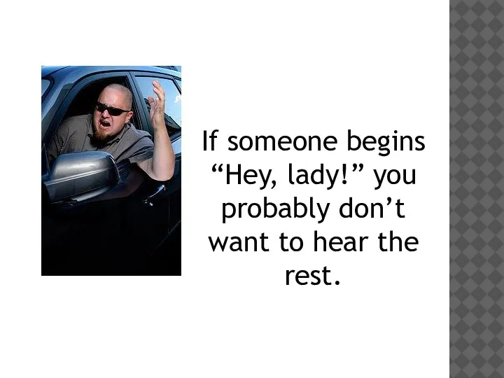 If someone begins “Hey, lady!” you probably don’t want to hear the rest.