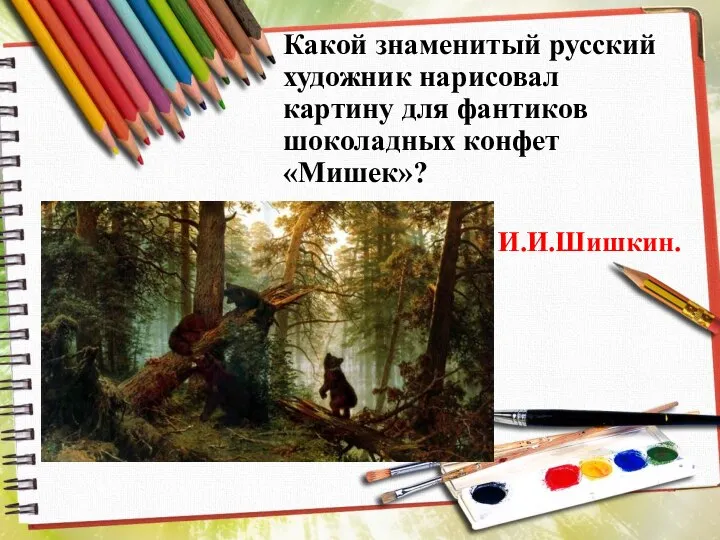 Какой знаменитый русский художник нарисовал картину для фантиков шоколадных конфет «Мишек»? И.И.Шишкин.