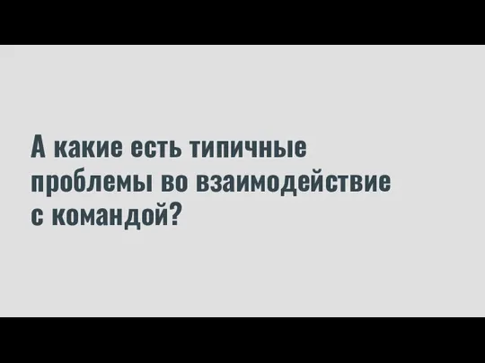 А какие есть типичные проблемы во взаимодействие с командой?