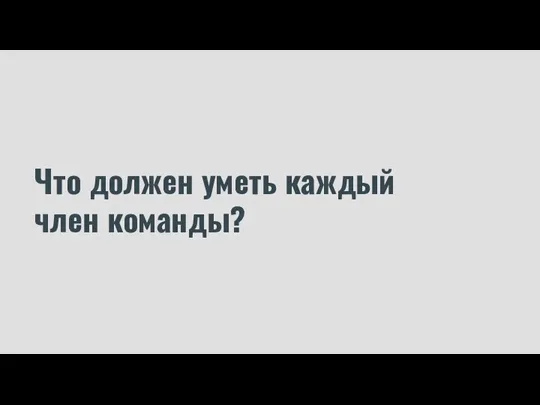 Что должен уметь каждый член команды?