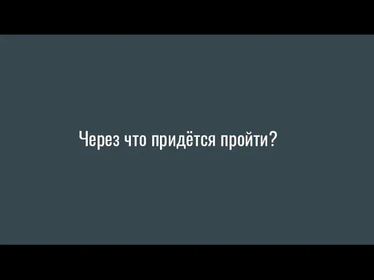 Через что придётся пройти?