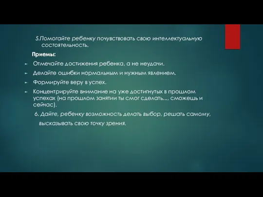 5.Помогайте ребенку почувствовать свою интеллектуальную состоятельность. Приемы: Отмечайте достижения ребенка, а не