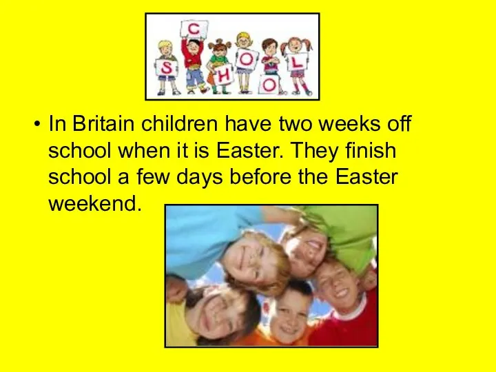 In Britain children have two weeks off school when it is Easter.