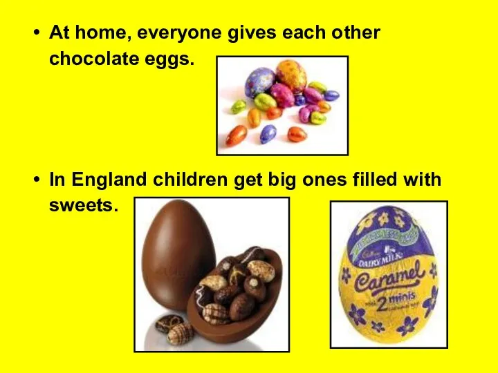 At home, everyone gives each other chocolate eggs. In England children get