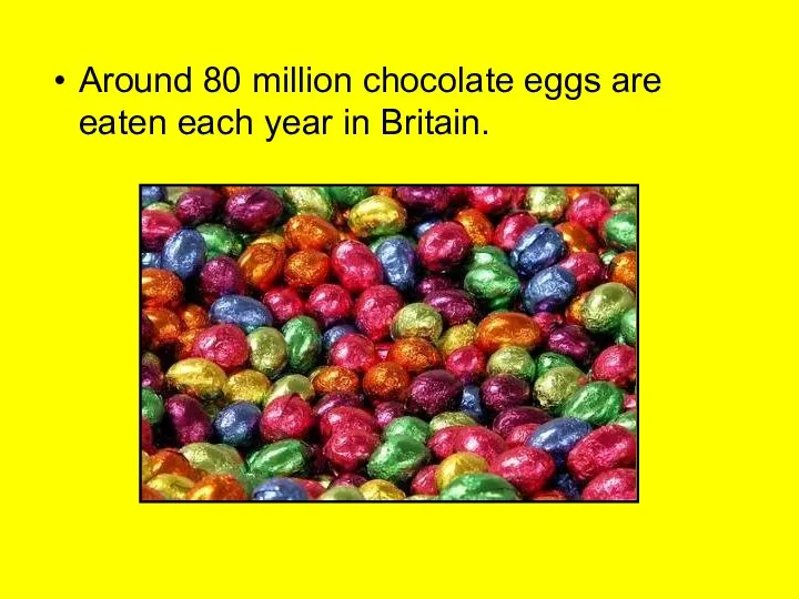 Around 80 million chocolate eggs are eaten each year in Britain.