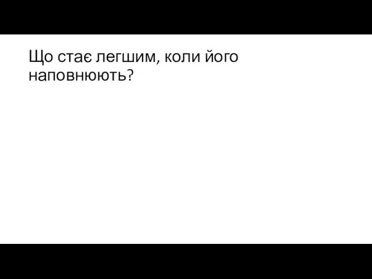 Що стає легшим, коли його наповнюють?