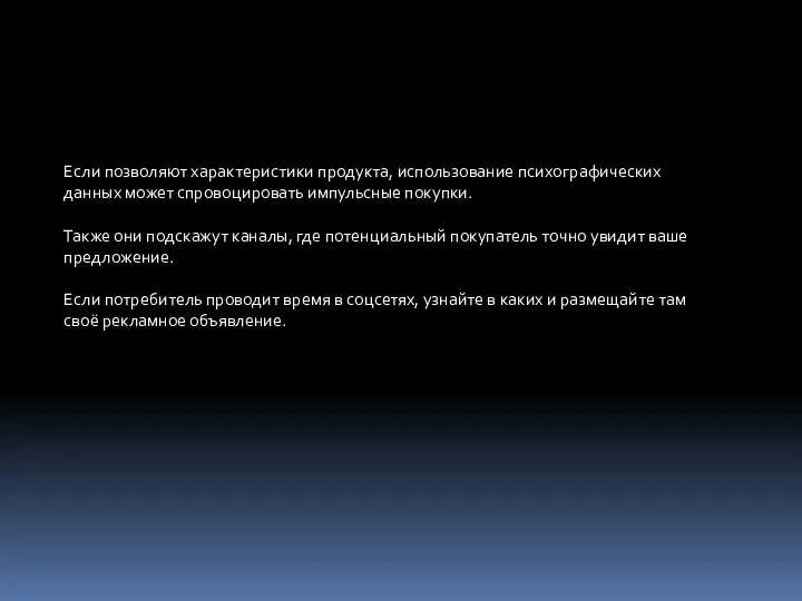 Если позволяют характеристики продукта, использование психографических данных может спровоцировать импульсные покупки. Также