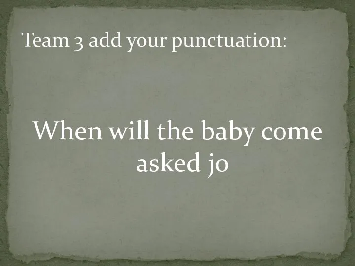 When will the baby come asked jo Team 3 add your punctuation: