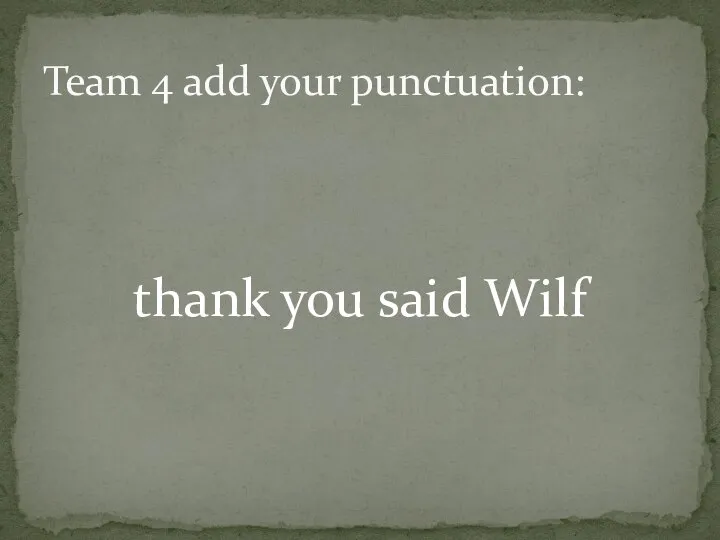 thank you said Wilf Team 4 add your punctuation: