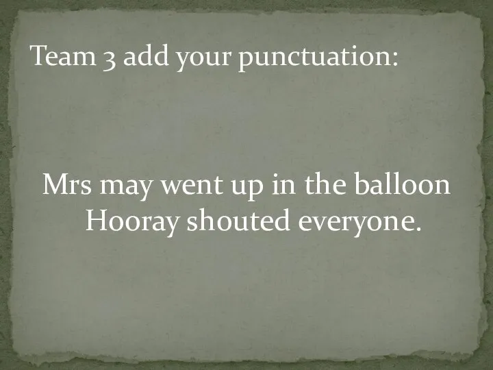 Mrs may went up in the balloon Hooray shouted everyone. Team 3 add your punctuation: