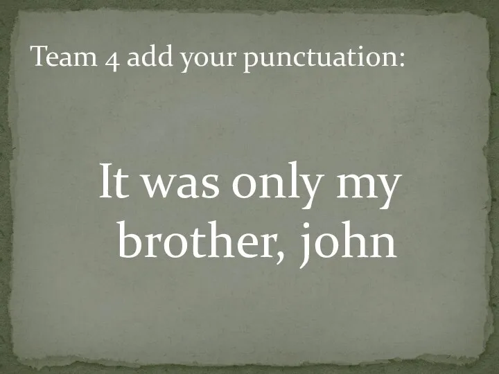 It was only my brother, john Team 4 add your punctuation: