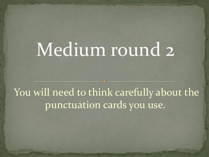 You will need to think carefully about the punctuation cards you use. Medium round 2