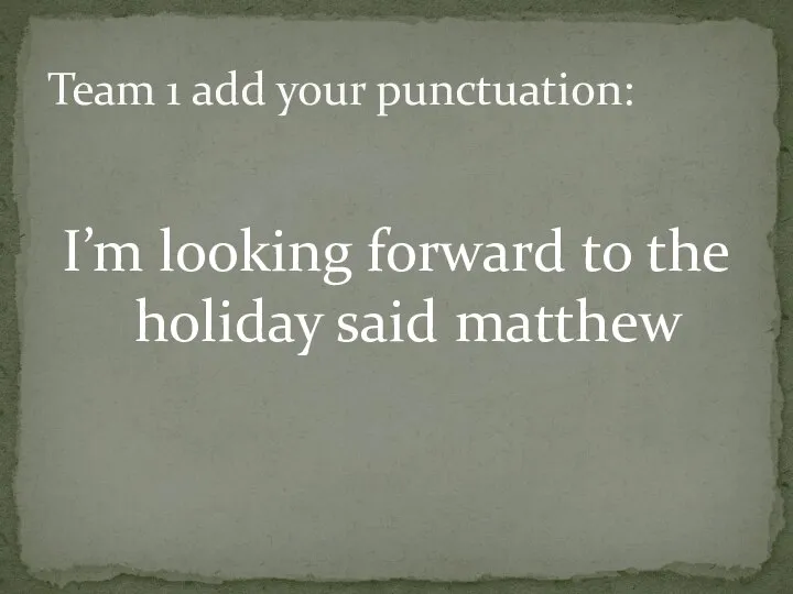 I’m looking forward to the holiday said matthew Team 1 add your punctuation: