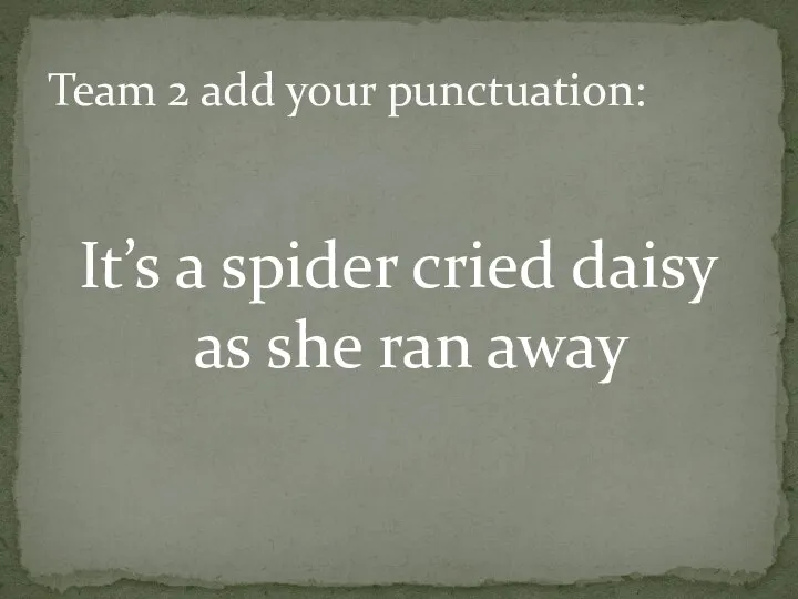 It’s a spider cried daisy as she ran away Team 2 add your punctuation: