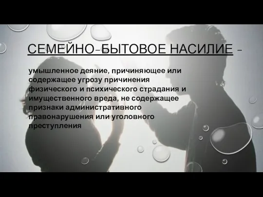 СЕМЕЙНО-БЫТОВОЕ НАСИЛИЕ - умышленное деяние, причиняющее или содержащее угрозу причинения физического и