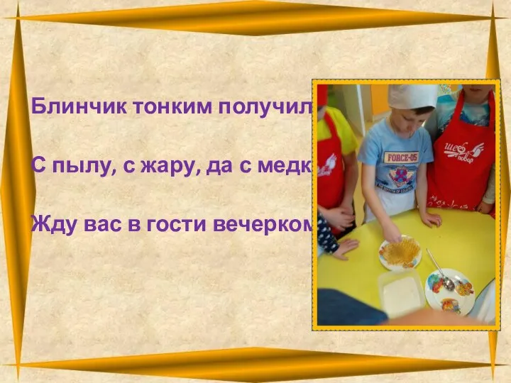 Блинчик тонким получился. С пылу, с жару, да с медком Жду вас в гости вечерком.