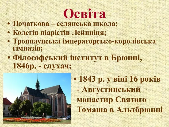 Освіта Початкова – селянська школа; Колегія піарістів Лейпніця; Троппаунська імператорсько-королівська гімназія; Філософський