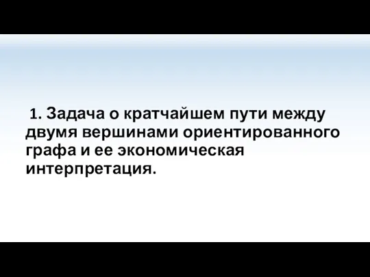 1. Задача о кратчайшем пути между двумя вершинами ориентированного графа и ее экономическая интерпретация.