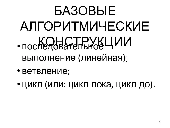 БАЗОВЫЕ АЛГОРИТМИЧЕСКИЕ КОНСТРУКЦИИ последовательное выполнение (линейная); ветвление; цикл (или: цикл-пока, цикл-до).