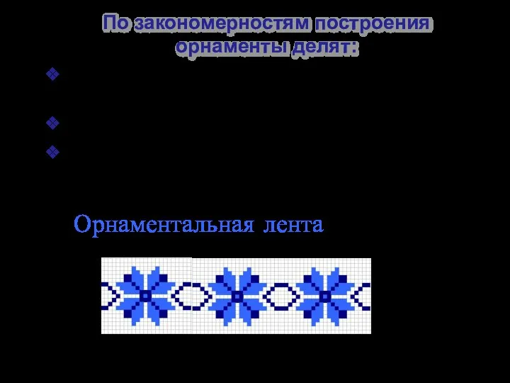 По закономерностям построения орнаменты делят: Орнаментальные ленты (фризы, окаймления, бордюры); Розетки (узоры,