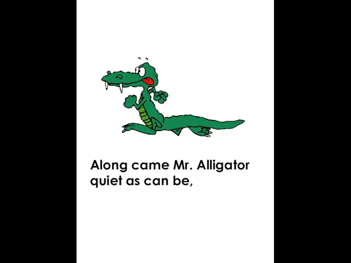 Along came Mr. Alligator quiet as can be,