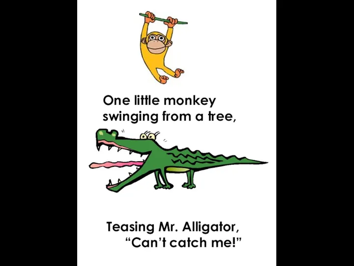 One little monkey swinging from a tree, Teasing Mr. Alligator, “Can’t catch me!”