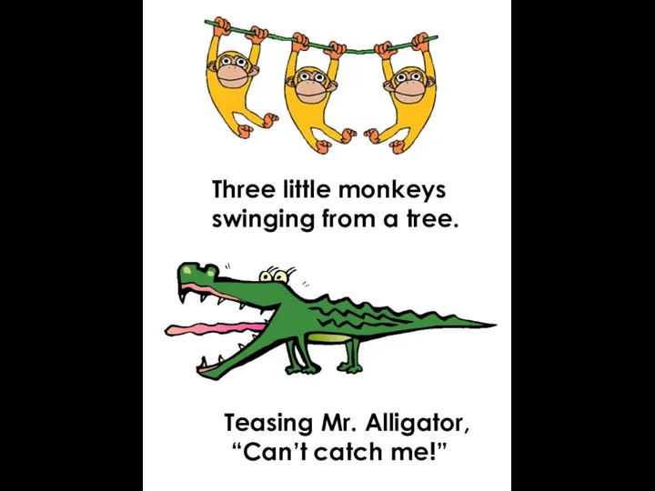Three little monkeys swinging from a tree. Teasing Mr. Alligator, “Can’t catch me!”