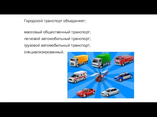 Городской транспорт объединяет: массовый общественный транспорт; легковой автомобильный транспорт; грузовой автомобильный транспорт; специализированный.