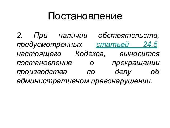 Постановление 2. При наличии обстоятельств, предусмотренных статьей 24.5 настоящего Кодекса, выносится постановление