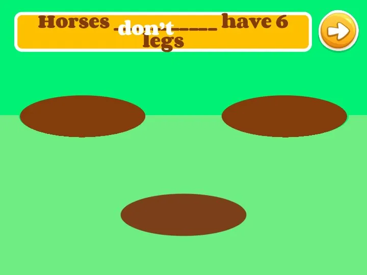 Horses ___________ have 6 legs don’t