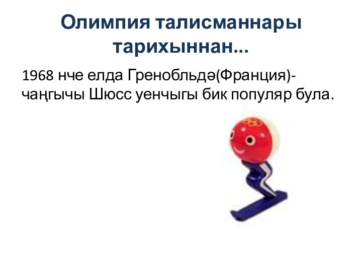 Олимпия талисманнары тарихыннан... 1968 нче елда Гренобльдә(Франция)- чаңгычы Шюсс уенчыгы бик популяр була.