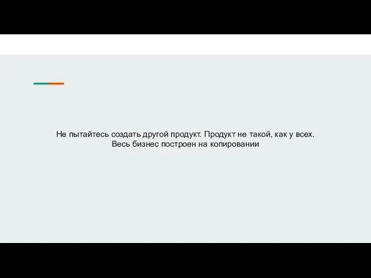 Не пытайтесь создать другой продукт. Продукт не такой, как у всех. Весь бизнес построен на копировании