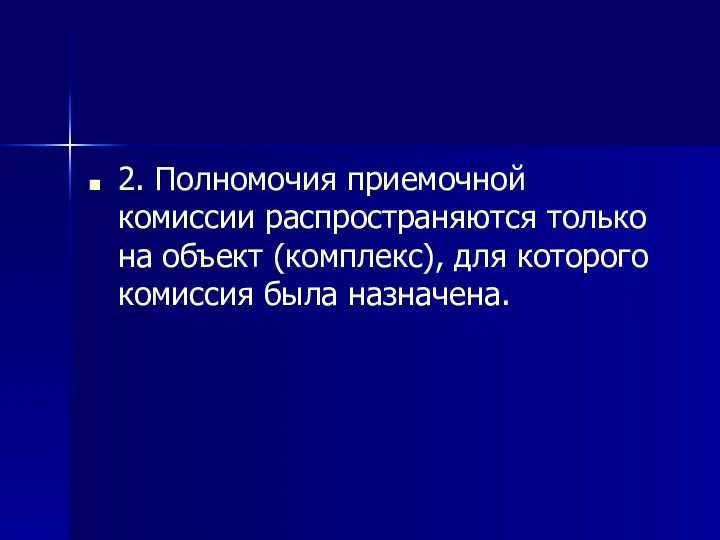 2. Полномочия приемочной комиссии распространяются только на объект (комплекс), для которого комиссия была назначена.