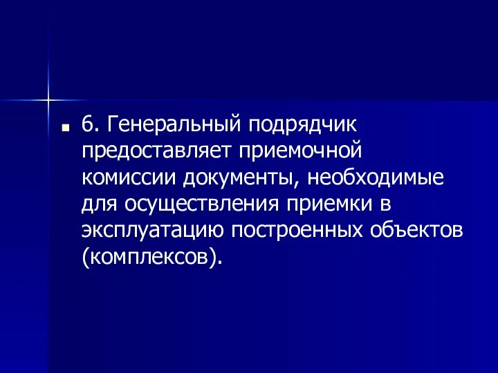 6. Генеральный подрядчик предоставляет приемочной комиссии документы, необходимые для осуществления приемки в эксплуатацию построенных объектов (комплексов).