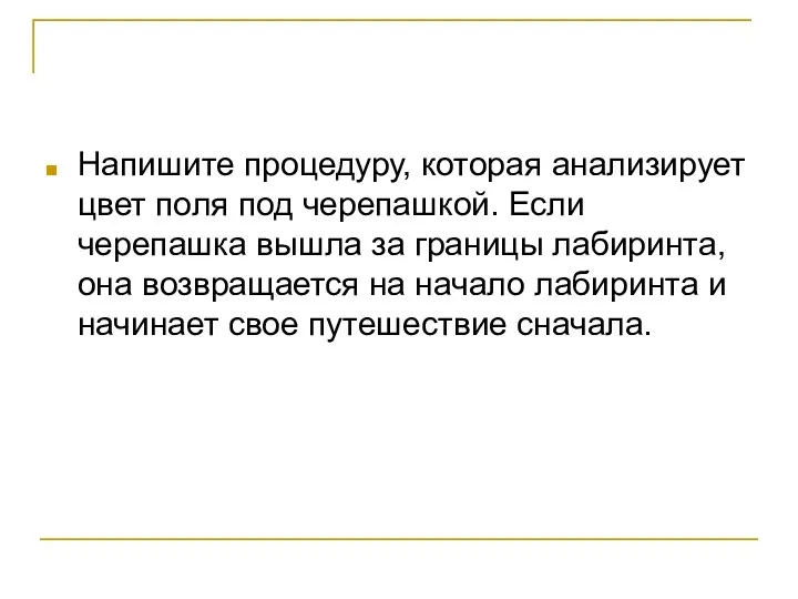 Напишите процедуру, которая анализирует цвет поля под черепашкой. Если черепашка вышла за