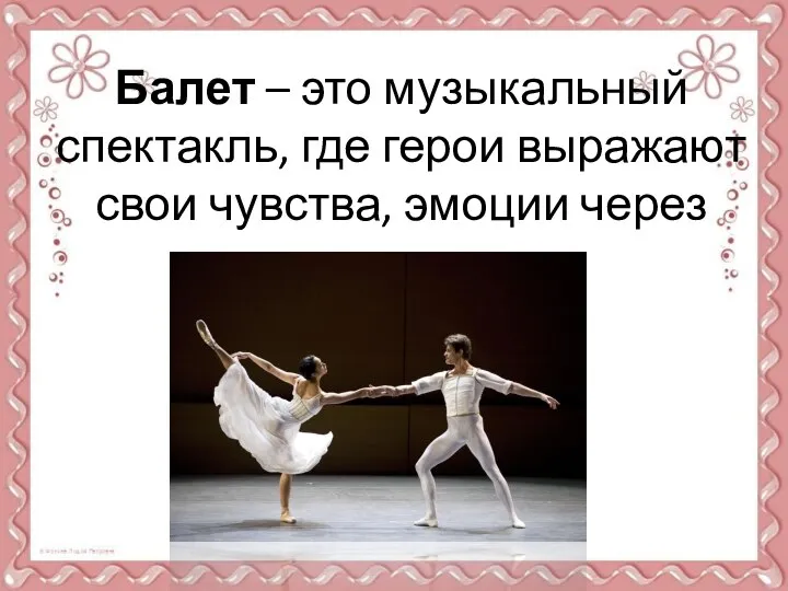 Балет – это музыкальный спектакль, где герои выражают свои чувства, эмоции через танец, пластику