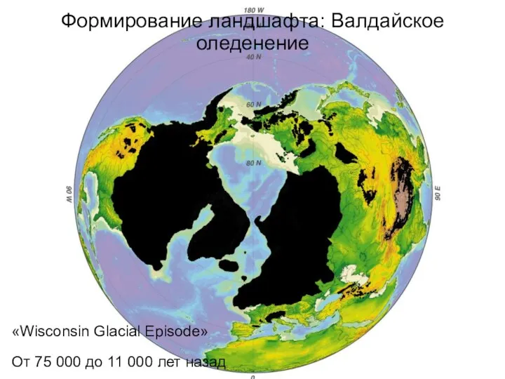 Формирование ландшафта: Валдайское оледенение «Wisconsin Glacial Episode» От 75 000 до 11 000 лет назад