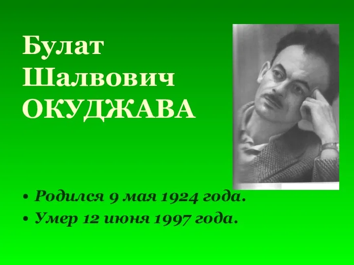 Булат Шалвович ОКУДЖАВА Родился 9 мая 1924 года. Умер 12 июня 1997 года.